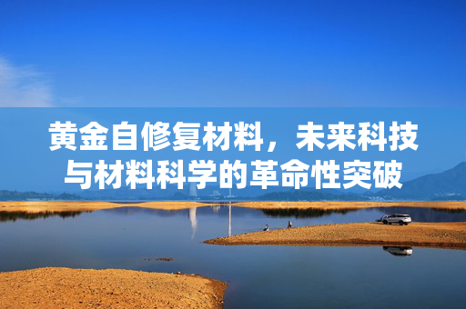 黄金自修复材料，未来科技与材料科学的革命性突破