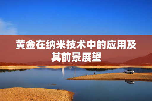 黄金在纳米技术中的应用及其前景展望