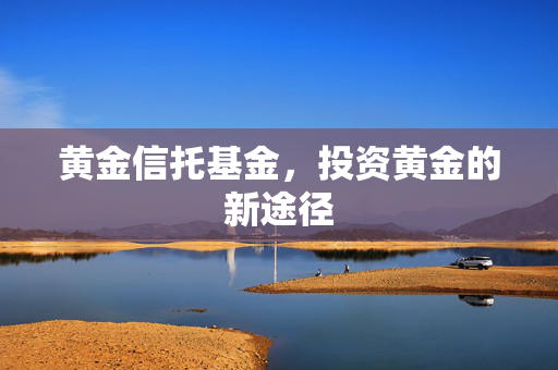 黄金信托基金，投资黄金的新途径