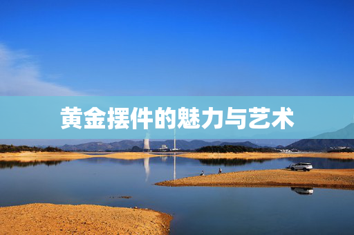 黄金摆件的魅力与艺术