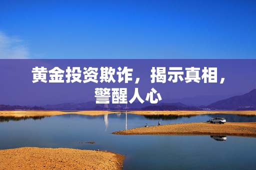 黄金投资欺诈，揭示真相，警醒人心
