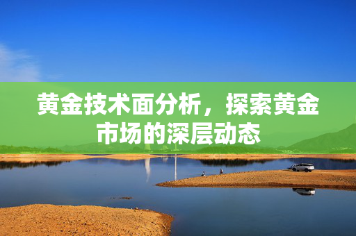 黄金技术面分析，探索黄金市场的深层动态