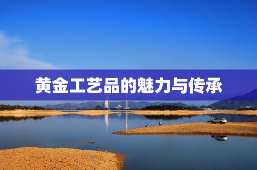 黄金工艺品的魅力与传承