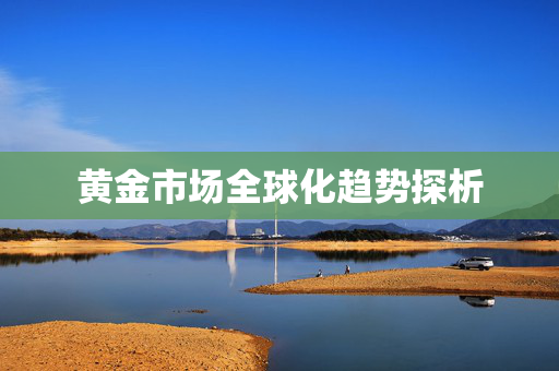 黄金市场全球化趋势探析