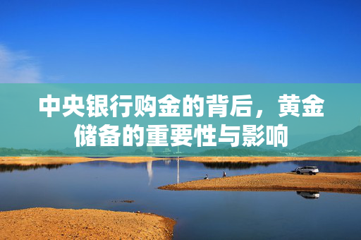 中央银行购金的背后，黄金储备的重要性与影响