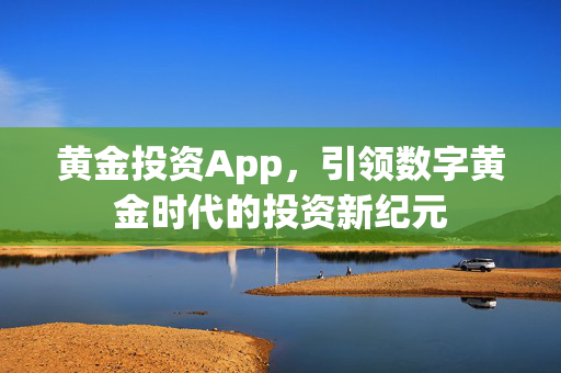 黄金投资App，引领数字黄金时代的投资新纪元