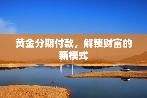 黄金分期付款，解锁财富的新模式
