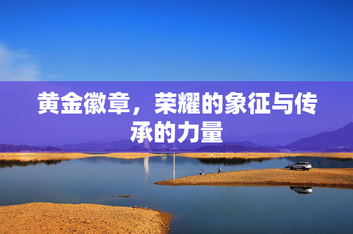 黄金徽章，荣耀的象征与传承的力量