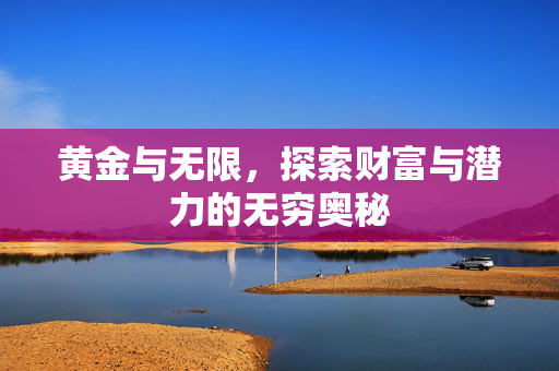黄金与无限，探索财富与潜力的无穷奥秘
