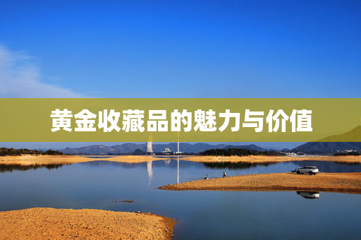 黄金收藏品的魅力与价值