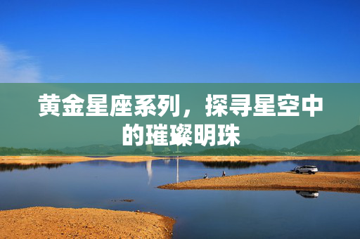 黄金星座系列，探寻星空中的璀璨明珠