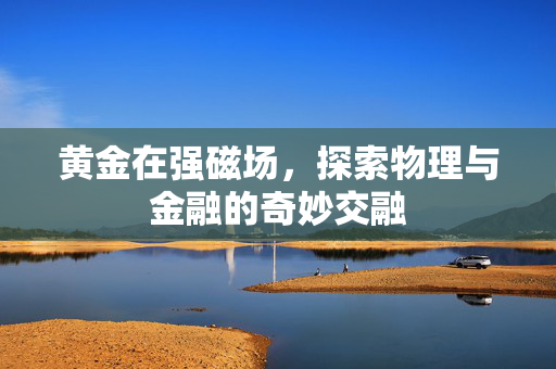 黄金在强磁场，探索物理与金融的奇妙交融