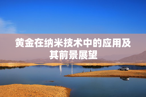 黄金在纳米技术中的应用及其前景展望