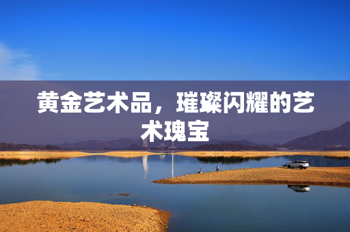 黄金艺术品，璀璨闪耀的艺术瑰宝