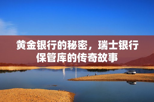 黄金银行的秘密，瑞士银行保管库的传奇故事