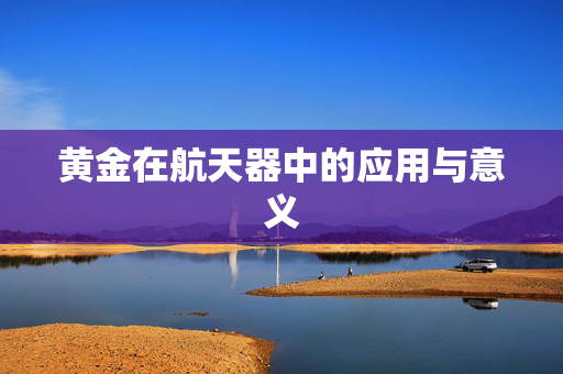 黄金在航天器中的应用与意义